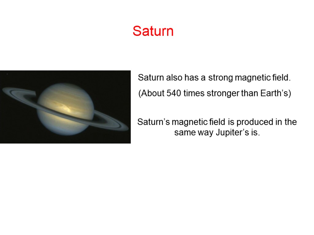 Saturn Saturn also has a strong magnetic field. (About 540 times stronger than Earth’s)